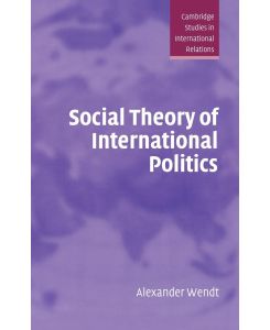 Social Theory of International Politics - Alexander Wendt, Wendt Alexander