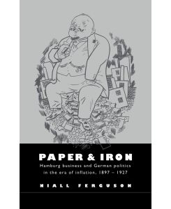 Paper and Iron Hamburg Business and German Politics in the Era of Inflation, 1897 1927 - Niall Ferguson, Ferguson Niall