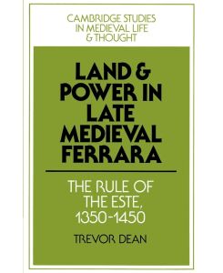 Land and Power in Late Medieval Ferrara The Rule of the Este, 1350-1450 - Trevor Dean