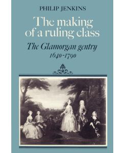 The Making of a Ruling Class The Glamorgan Gentry 1640 1790 - Philip Jenkins, Jenkins Philip