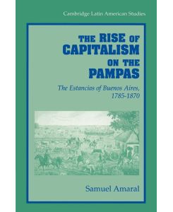 The Rise of Capitalism on the Pampas The Estancias of Buenos Aires, 1785 1870 - Samuel Amaral