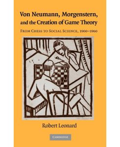 Von Neumann, Morgenstern, and the Creation of Game Theory From Chess to Social Science, 1900-1960 - Robert Leonard