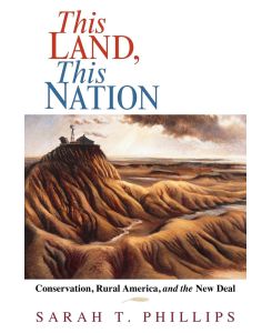 This Land, This Nation Conservation, Rural America, and the New Deal - Sarah T. Phillips