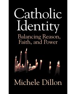 Catholic Identity Balancing Reason, Faith, and Power - Michele Dillon, Dillon Michele