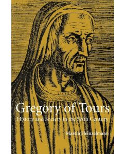 Gregory of Tours History and Society in the Sixth Century - Martin Heinzelmann, Heinzelmann Martin
