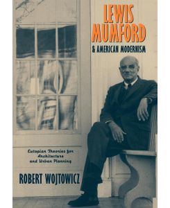 Lewis Mumford and American Modernism Eutopian Theories for Architecture and Urban Planning - Robert Wojtowicz, Wojtowicz Robert
