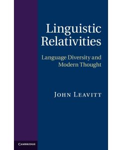 Linguistic Relativities Language Diversity and Modern Thought - John Leavitt