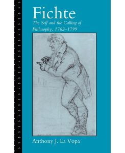 Fichte The Self and the Calling of Philosophy, 1762-1799 - Anthony J. La Vopa