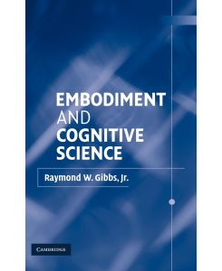 Embodiment and Cognitive Science - Raymond W. Jr. Gibbs, Jr. Gibbs, Gibbs Jr. Raymond W.