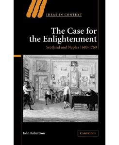 The Case for the Enlightenment Scotland and Naples 1680 1760 - John Robertson, Robertson John