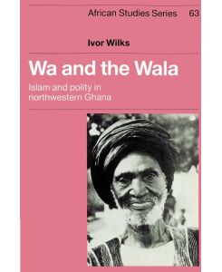 Wa and the Wala Islam and Polity in Northwestern Ghana - Ivor Wilks