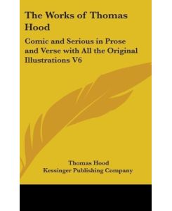 The Works of Thomas Hood Comic and Serious in Prose and Verse With all the Original Illustrations V6 - Thomas Hood