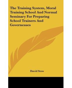The Training System, Moral Training School And Normal Seminary For Preparing School Trainers And Governesses - David Stow