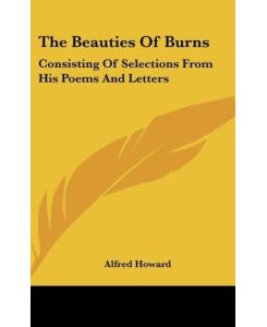 The Beauties Of Burns Consisting Of Selections From His Poems And Letters - Alfred Howard