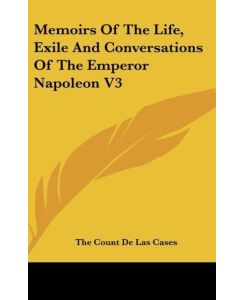 Memoirs Of The Life, Exile And Conversations Of The Emperor Napoleon V3 - The Count De Las Cases