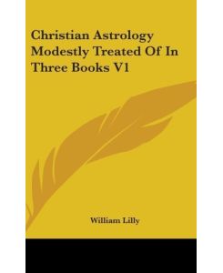 Christian Astrology Modestly Treated Of In Three Books V1 - William Lilly