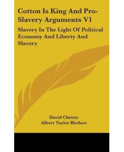Cotton Is King And Pro-Slavery Arguments V1 Slavery In The Light Of Political Economy And Liberty And Slavery - David Christy, Albert Taylor Bledsoe