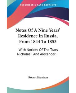Notes Of A Nine Years' Residence In Russia, From 1844 To 1853 With Notices Of The Tzars Nicholas I And Alexander II - Robert Harrison