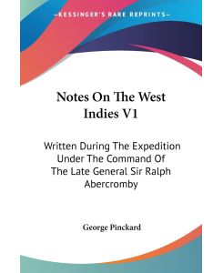 Notes On The West Indies V1 Written During The Expedition Under The Command Of The Late General Sir Ralph Abercromby - George Pinckard