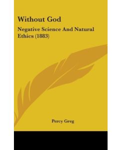 Without God Negative Science And Natural Ethics (1883) - Percy Greg