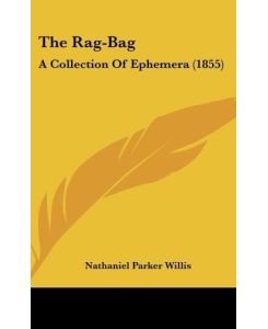 The Rag-Bag A Collection Of Ephemera (1855) - Nathaniel Parker Willis