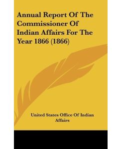 Annual Report Of The Commissioner Of Indian Affairs For The Year 1866 (1866) - United States Office Of Indian Affairs