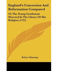 England's Conversion And Reformation Compared Or The Young Gentleman Directed In The Choice Of His Religion (1725) - Robert Manning
