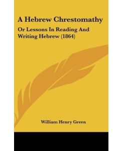 A Hebrew Chrestomathy Or Lessons In Reading And Writing Hebrew (1864) - William Henry Green