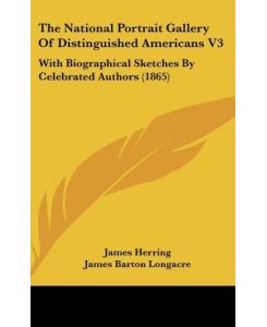 The National Portrait Gallery Of Distinguished Americans V3 With Biographical Sketches By Celebrated Authors (1865) - James Herring, James Barton Longacre