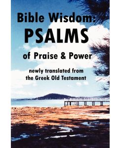 Bible Wisdom PSALMS of Praise & Power newly translated from the Greek Old Testament - John Howard Reid