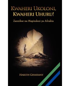 Kwaheri Ukoloni, Kwaheri Uhuru! Zanzibar na Mapinduzi ya Afrabia - Harith Ghassany