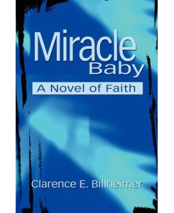 Miracle Baby A NOVEL OF FAITH - Clarence E. Billheimer