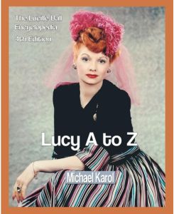 Lucy A to Z The Lucille Ball Encyclopedia - Michael Karol