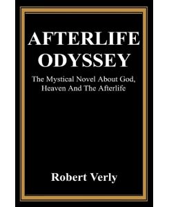 Afterlife Odyssey The Mystical Novel About God, Heaven And The Afterlife - Robert Verly