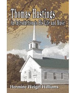 Thomas Hastings An Introduction to His Life and Music - Hermine Weigel Williams