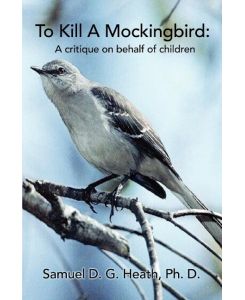 To Kill a Mockingbird A Critique on Behalf of Children - Samuel D. G. Heath, Samuel D. G. Heath