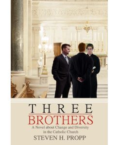 Three Brothers A Novel about Change and Diversity in the Catholic Church - Steven H. Propp