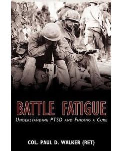 Battle Fatigue Understanding PTSD and Finding a Cure - Col. Paul D. Walker (Ret)