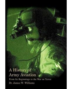 A History of Army Aviation From Its Beginnings to the War on Terror - James W. Jr. Williams, James W. Williams