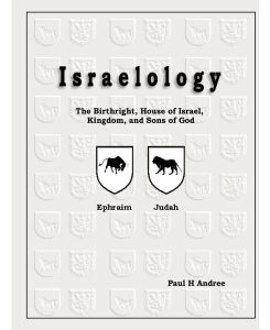 Israelology - The Birthright, House of Israel, Kingdom, and Sons of God - Paul H III Andree