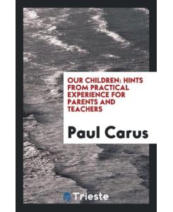 Our children hints from practical experience for parents and teachers - Paul Carus