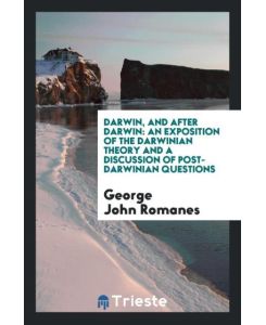 Darwin, and After Darwin An Exposition of the Darwinian Theory and a Discussion of Post-Darwinian Questions - George John Romanes