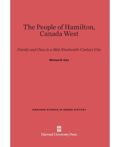 The People of Hamilton, Canada West Family and Class in a Mid-Nineteenth-Century City - Michael B. Katz