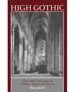 High Gothic The Classic Cathedrals of Chartres, Reims, Amiens - Hans Jantzen