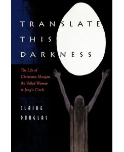 Translate this Darkness The Life of Christiana Morgan, the Veiled Woman in Jung's Circle - Claire Douglas