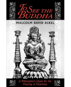 To See the Buddha A Philosopher's Quest for the Meaning of Emptiness - Malcolm David Eckel