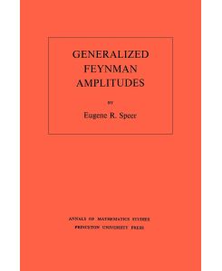 Generalized Feynman Amplitudes. (AM-62), Volume 62 - Eugene R. Speer