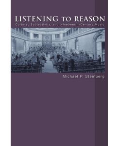 Listening to Reason Culture, Subjectivity, and Nineteenth-Century Music - Michael P. Steinberg