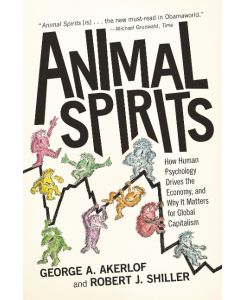 Animal Spirits How Human Psychology Drives the Economy, and Why it Matters for Global Capitalism - George A. Akerlof, Robert J. Shiller