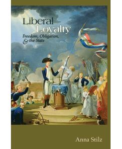 Liberal Loyalty Freedom, Obligation, and the State - Anna Stilz